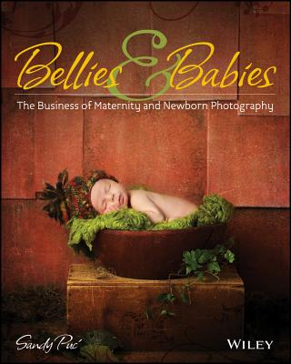 Bellies and Babies: The Business of Maternity and Newborn Photography - Puc, Sandy