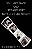 Belligerence & Debauchery: The Tucker Max Stories - Max, Tucker