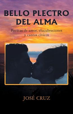 Bello Plectro Del Alma: Poemas De Amor, Elucubraciones Y Cantos Cvicos - Cruz, Jos