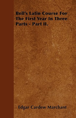 Bell's Latin Course for the First Year in Three Parts - Part II. - Marchant, Edgar Cardew