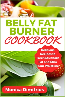 Belly Fat Burner Cookbook: Delicious Recipes to Torch Stubborn Fat and Slim Your Waistline - Dimitrios, Monica