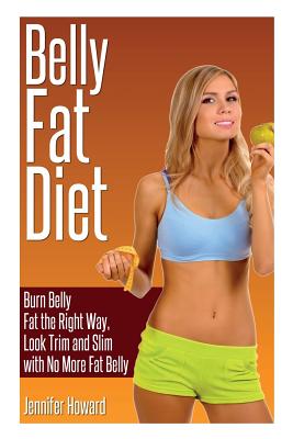 Belly Fat Diet: Burn Belly Fat the Right Way, Look Trim and Slim with No More Fat Belly - Howard, Jennifer