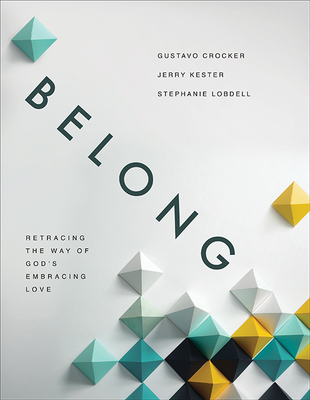 Belong: Retracing the Way of God's Embracing Love - Crocker, Gustavo, and Kester, Jerry, and Lobdell, Stephanie