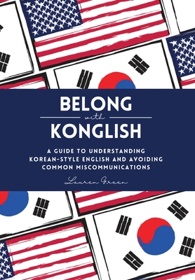 Belong with Konglish: A Guide to Understanding Korean-style English and Avoiding Common Miscommunications - Green, Lauren, and Lee, Yire (Translated by)