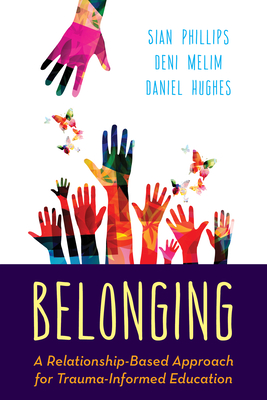 Belonging: A Relationship-Based Approach for Trauma-Informed Education - Phillips, Sian, and Melim, Deni, and Hughes, Daniel a