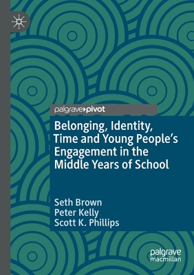 Belonging, Identity, Time and Young People's Engagement in the Middle Years of School - Brown, Seth, and Kelly, Peter, and Phillips, Scott K.