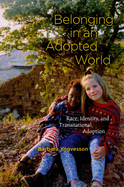 Belonging in an Adopted World: Race, Identity, and Transnational Adoption