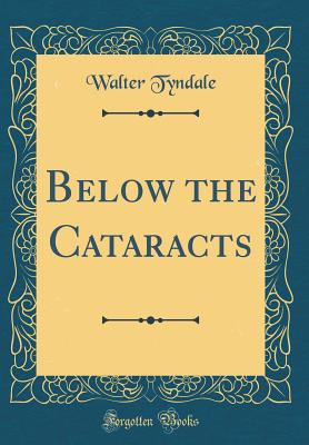 Below the Cataracts (Classic Reprint) - Tyndale, Walter