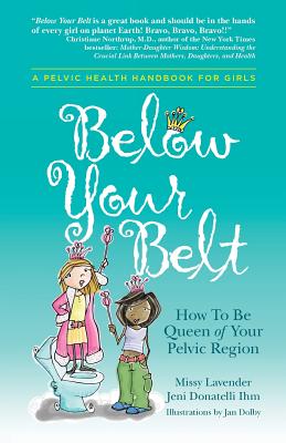 Below Your Belt: How to be Queen of your Pelvic Region - Lavender, Missy, and Donatelli Ihm, Jeni