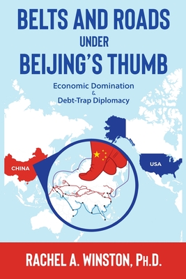 Belts and Roads Under Beijing's Thumb: Economic Domination & Debt-Trap Diplomacy - Winston, Rachel a
