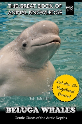 Beluga Whales: Gentle Giants of the Arctic Depths - Martin, M