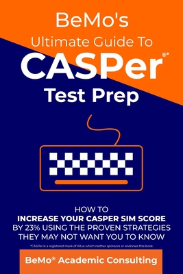 BeMo's Ultimate Guide to CASPer Test Prep: How to Increase Your CASPer SIM Score by 23% Using the Proven Strategies They May Not Want You to Know - Moemeni, Behrouz, and Consulting Inc, Bemo Academic