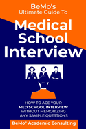 BeMo's Ultimate Guide to Medical School Interview: How to Ace Your Med School Interview without Memorizing any Sample Questions