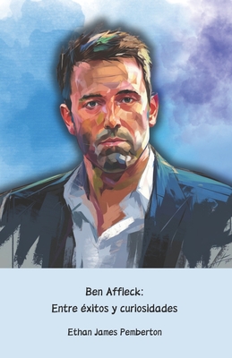 Ben Affleck: Entre ?xitos y curiosidades: El homenaje oficial al actor, director y guionista de Hollywood - James Pemberton, Ethan