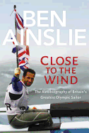 Ben Ainslie: Close to the Wind: Autobiography of Britain's Greatest Olympic Sailor