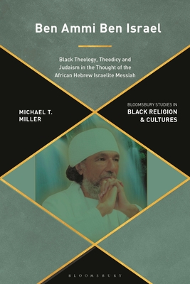 Ben Ammi Ben Israel: Black Theology, Theodicy and Judaism in the Thought of the African Hebrew Israelite Messiah - Miller, Michael T, and Pinn, Anthony B (Editor), and Miller, Monica R (Editor)