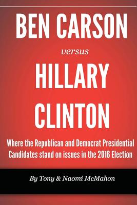 Ben Carson versus Hillary clinton: Where the Republican and Democrat Presidential Candidates stand on issues in the 2016 Election - McMahon, Naomi, and McMahon, Tony