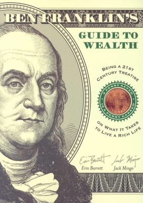 Ben Franklin's Guide to Wealth: Being a 21st Century Treatise on What It Takes to Live a Rich Life - Barrett, Erin, and Mingo, Jack