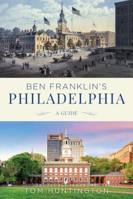 Ben Franklin's Philadelphia: A Guide - Huntington, Tom