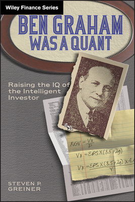Ben Graham Was a Quant: Raising the IQ of the Intelligent Investor - Greiner, Steven P.