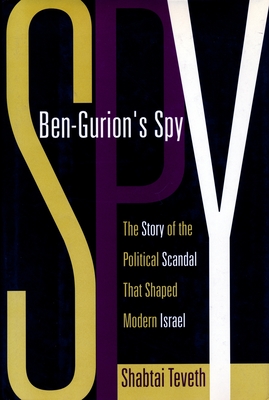 Ben-Gurion's Spy: The Story of the Political Scandal That Shaped Modern Israel - Teveth, Shabtai, Professor