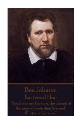 Ben Johnson - Eastward Hoe: "Good men are the stars, the planets of the ages wherein they live, and illustrate the times." - Johnson, Ben