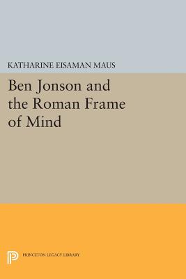 Ben Jonson and the Roman Frame of Mind - Maus, Katharine Eisaman