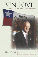 Ben Love: My Life in Texas Commerce - Love, Ben F, and Baker, James A, III (Foreword by)