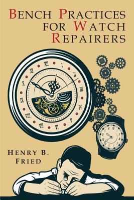 Bench Practices for Watch Repairers - Fried, Henry B