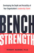 Bench Strength: Developing the Depth and Versatility of Your Organization's Leadership Talent