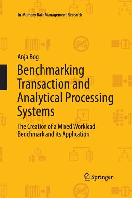 Benchmarking Transaction and Analytical Processing Systems: The Creation of a Mixed Workload Benchmark and Its Application - Bog, Anja