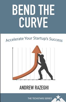 Bend the Curve: Accelerating Your Startup's Success (The Techstars Series) - Razeghi, Andrew