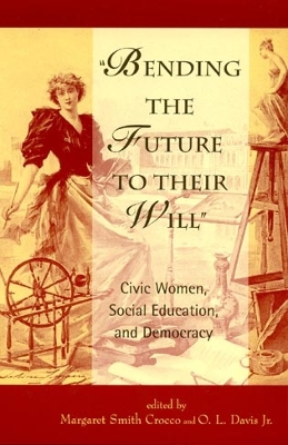 Bending the Future to Their Will: Civic Women, Social Education, and Democracy - Crocco, Margaret Smith (Editor), and Davis, O L (Editor), and Bohan, Chara Haeussler (Contributions by)