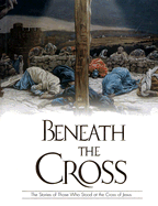 Beneath the Cross: The Stories of Those Who Stood at the Cross of Jesus