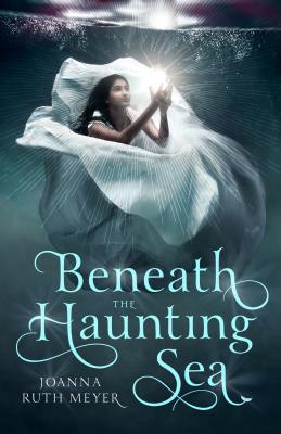 Beneath the Haunting Sea - Meyer, Joanna Ruth