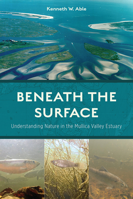 Beneath the Surface: Understanding Nature in the Mullica Valley Estuary - Able, Kenneth W