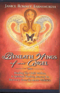 Beneath Wings of an Angel: Healing the Child Within: A Spiritual Healing Journey to Recovery from Domestic Violence - Farnsworth, Janice Romney