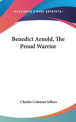 Benedict Arnold, The Proud Warrior - Sellers, Charles Coleman