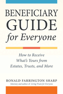 Beneficiary Guide for Everyone: How to Receive What's Yours from Estates, Trusts, and More