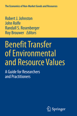 Benefit Transfer of Environmental and Resource Values: A Guide for Researchers and Practitioners - Johnston, Robert J, PhD (Editor), and Rolfe, John (Editor), and Rosenberger, Randall S (Editor)