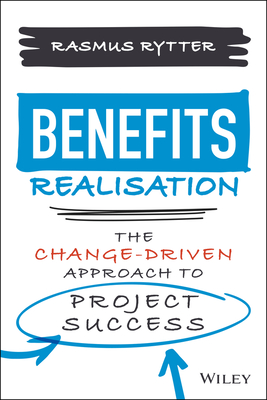 Benefits Realisation: The Change-Driven Approach to Project Success - Rytter, Rasmus