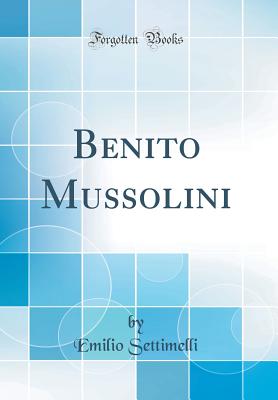 Benito Mussolini (Classic Reprint) - Settimelli, Emilio