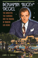 Benjamin Bugsy Siegel: The Gangster, the Flamingo, and the Making of Modern Las Vegas