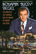 Benjamin "Bugsy" Siegel: The Gangster, the Flamingo, and the Making of Modern Las Vegas