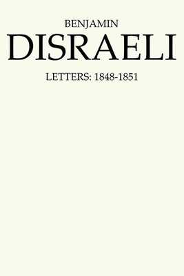 Benjamin Disraeli Letters: 1848-1851, Volume V - Disraeli, Benjamin, and Conacher, J B (Editor), and Wiebe, M G (Editor)
