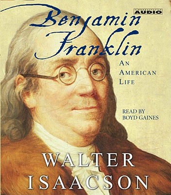 Benjamin Franklin: An American Life - Isaacson, Walter, and Gaines, Boyd (Read by)