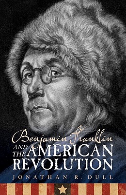 Benjamin Franklin and the American Revolution - Dull, Jonathan R