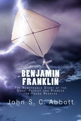 Benjamin Franklin: The Remarkable Story of the Great Patriot and Pioneer for Young Readers - Abbott, John S C