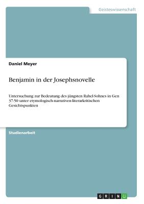 Benjamin in der Josephsnovelle: Untersuchung zur Bedeutung des jngsten Rahel-Sohnes in Gen 37-50 unter etymologisch-narrativen-literarkritischen Gesichtspunkten - Meyer, Daniel