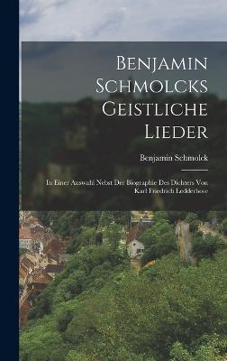 Benjamin Schmolcks geistliche Lieder; in einer Auswahl nebst der Biographie des Dichters von Karl Friedrich Ledderhose - Schmolck, Benjamin